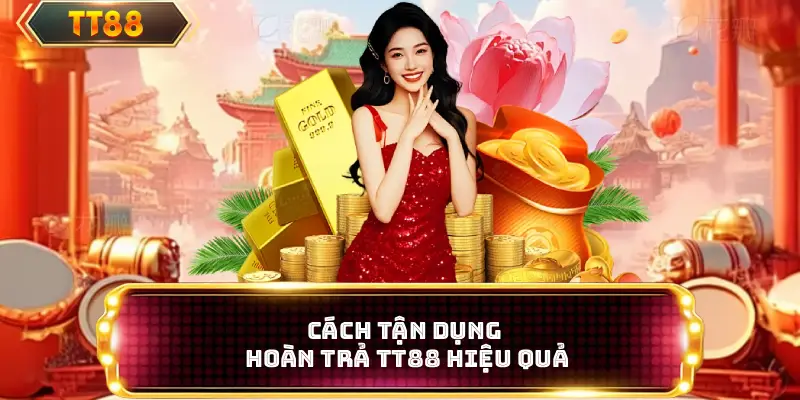 Cách tận dụng hoàn trả TT88 hiệu quả