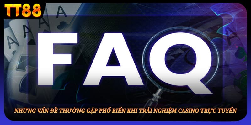 Những vấn đề thường gặp phổ biến khi trải nghiệm casino trực tuyến